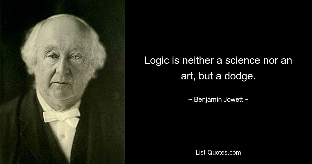 Logic is neither a science nor an art, but a dodge. — © Benjamin Jowett