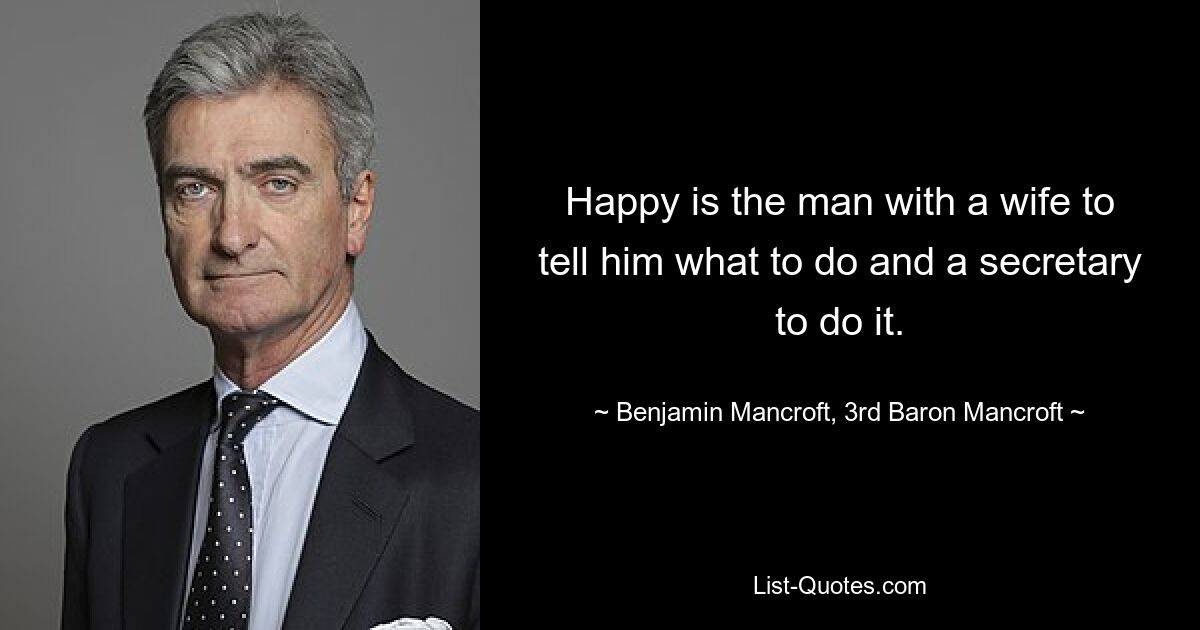 Happy is the man with a wife to tell him what to do and a secretary to do it. — © Benjamin Mancroft, 3rd Baron Mancroft