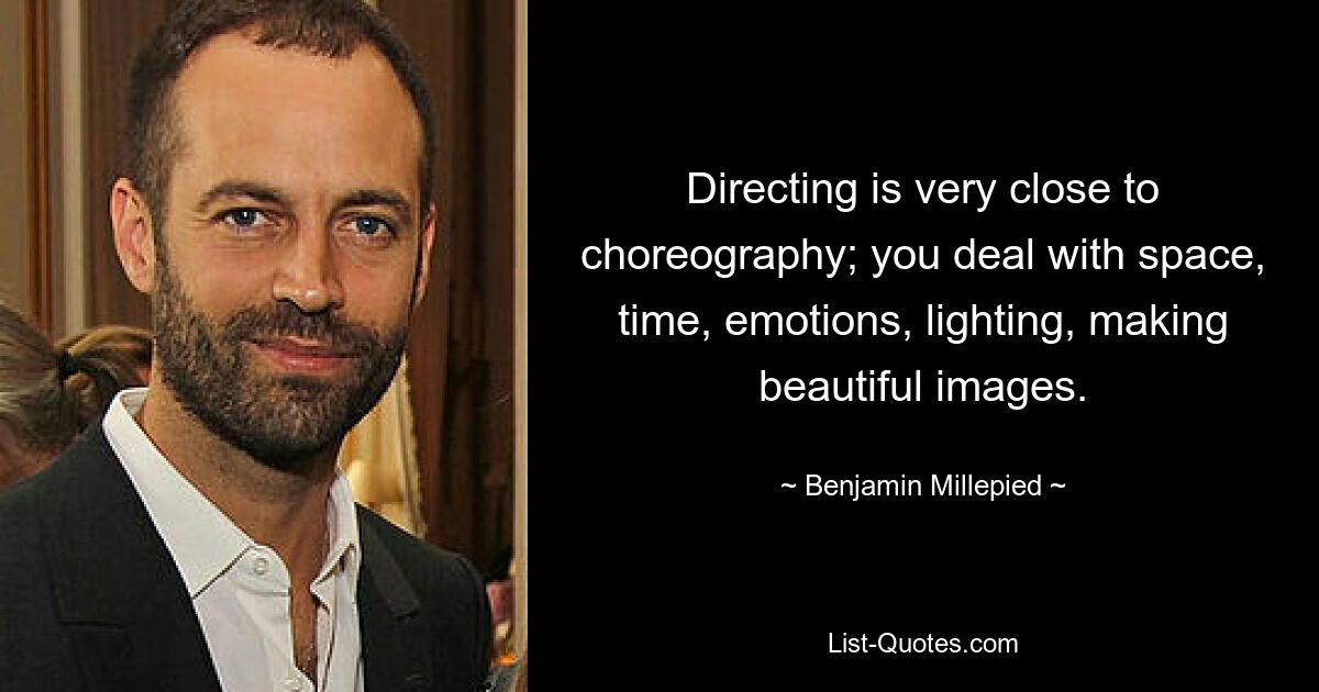 Directing is very close to choreography; you deal with space, time, emotions, lighting, making beautiful images. — © Benjamin Millepied