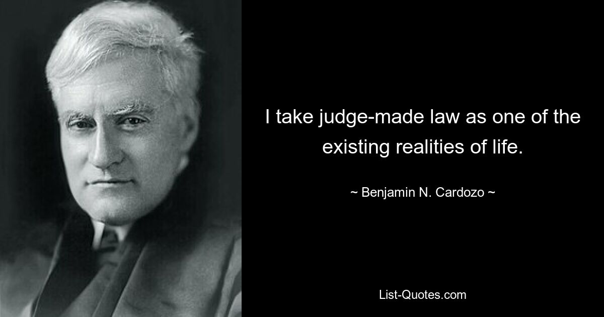 I take judge-made law as one of the existing realities of life. — © Benjamin N. Cardozo