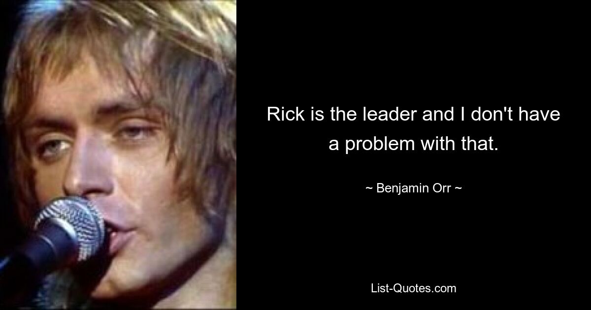 Rick is the leader and I don't have a problem with that. — © Benjamin Orr