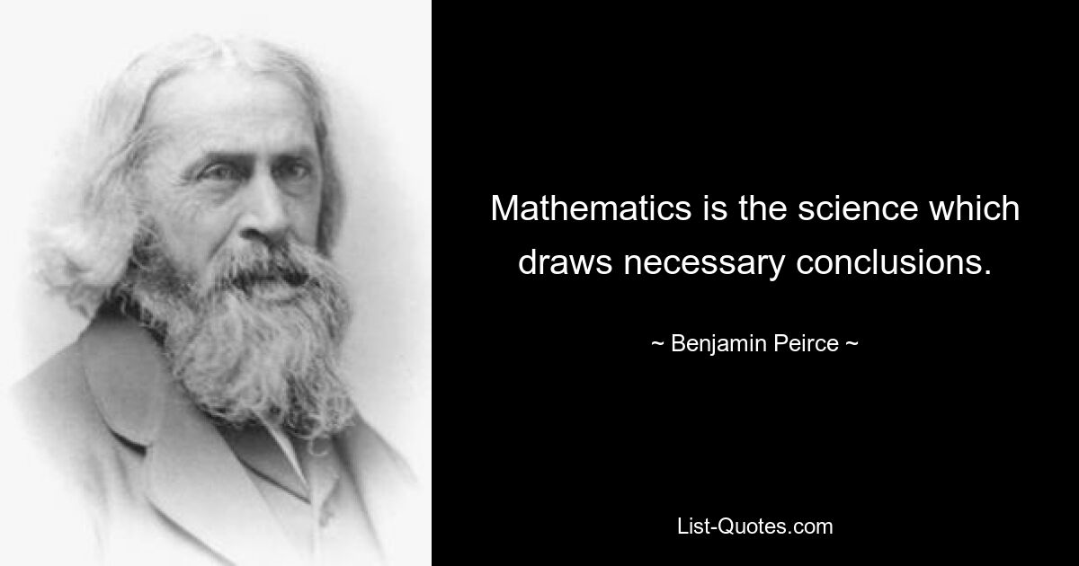 Mathematics is the science which draws necessary conclusions. — © Benjamin Peirce