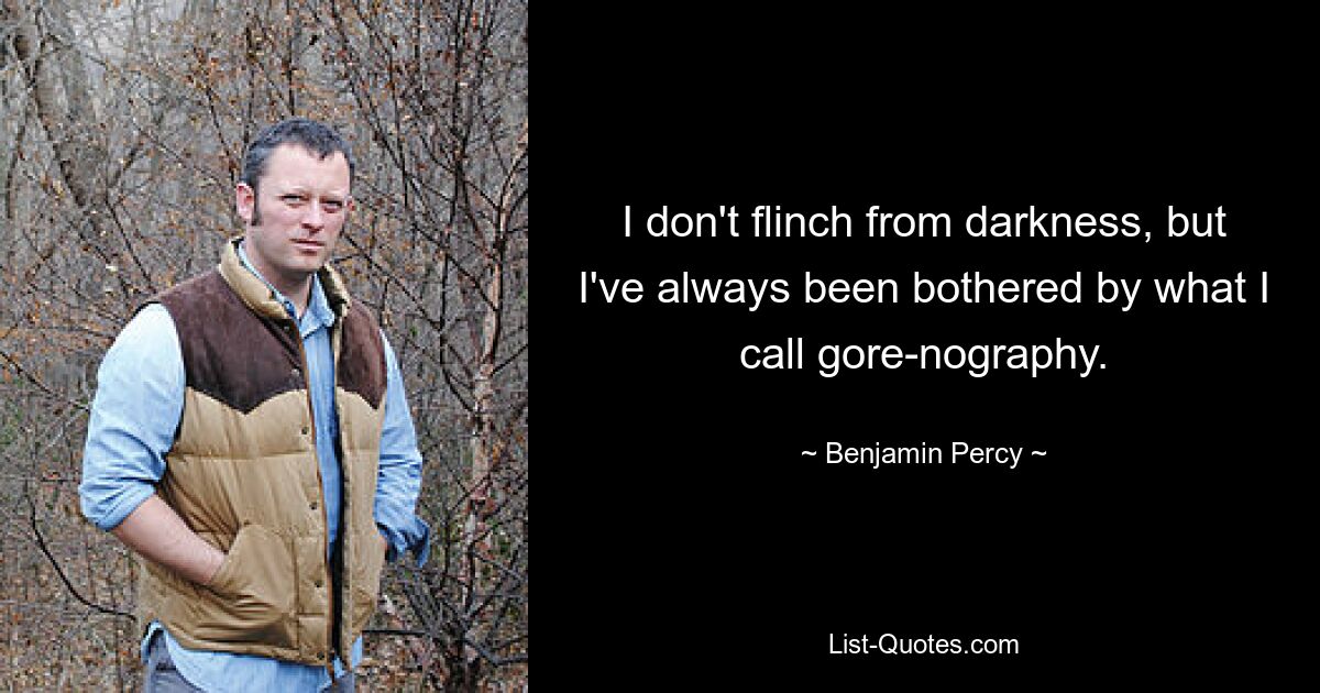 I don't flinch from darkness, but I've always been bothered by what I call gore-nography. — © Benjamin Percy