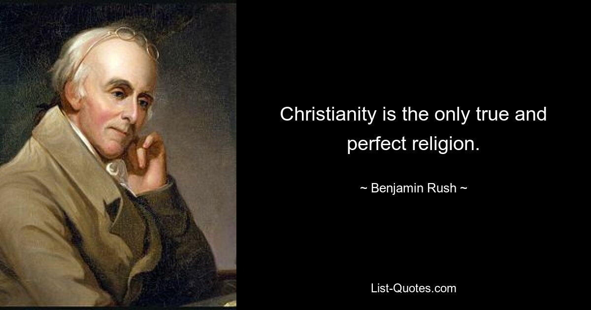 Christianity is the only true and perfect religion. — © Benjamin Rush