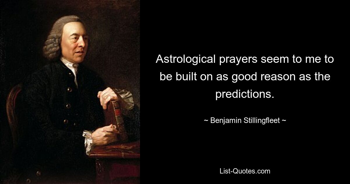 Astrological prayers seem to me to be built on as good reason as the predictions. — © Benjamin Stillingfleet