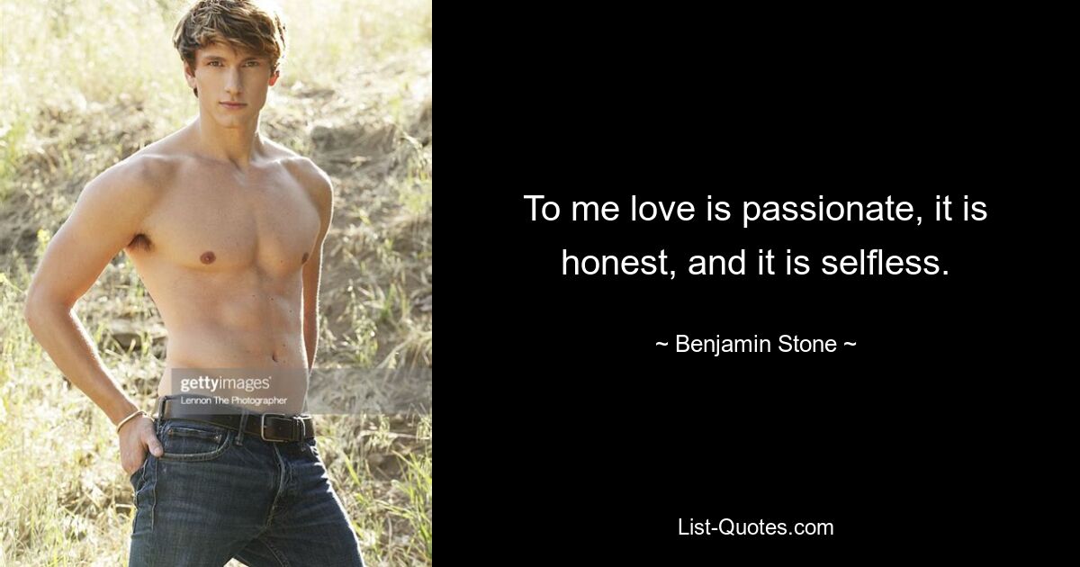 To me love is passionate, it is honest, and it is selfless. — © Benjamin Stone