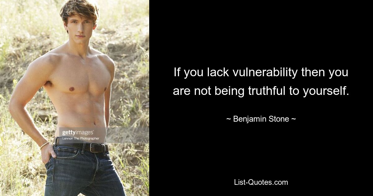 If you lack vulnerability then you are not being truthful to yourself. — © Benjamin Stone