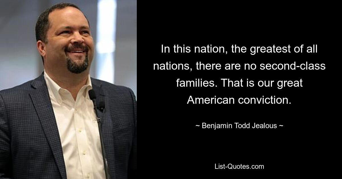 In this nation, the greatest of all nations, there are no second-class families. That is our great American conviction. — © Benjamin Todd Jealous