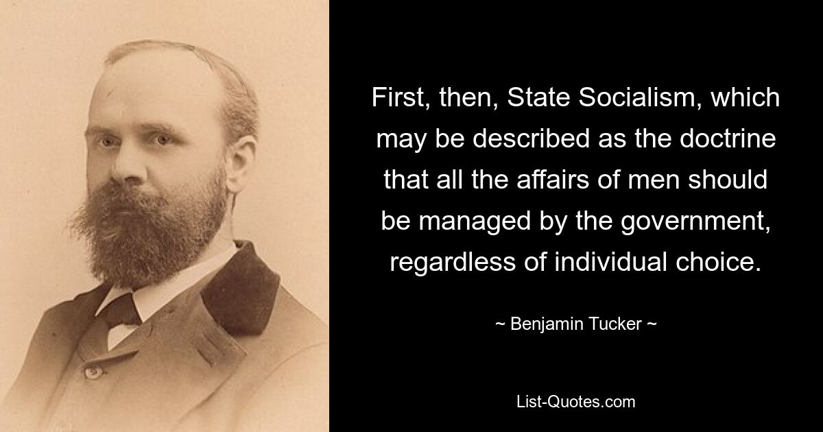 First, then, State Socialism, which may be described as the doctrine that all the affairs of men should be managed by the government, regardless of individual choice. — © Benjamin Tucker