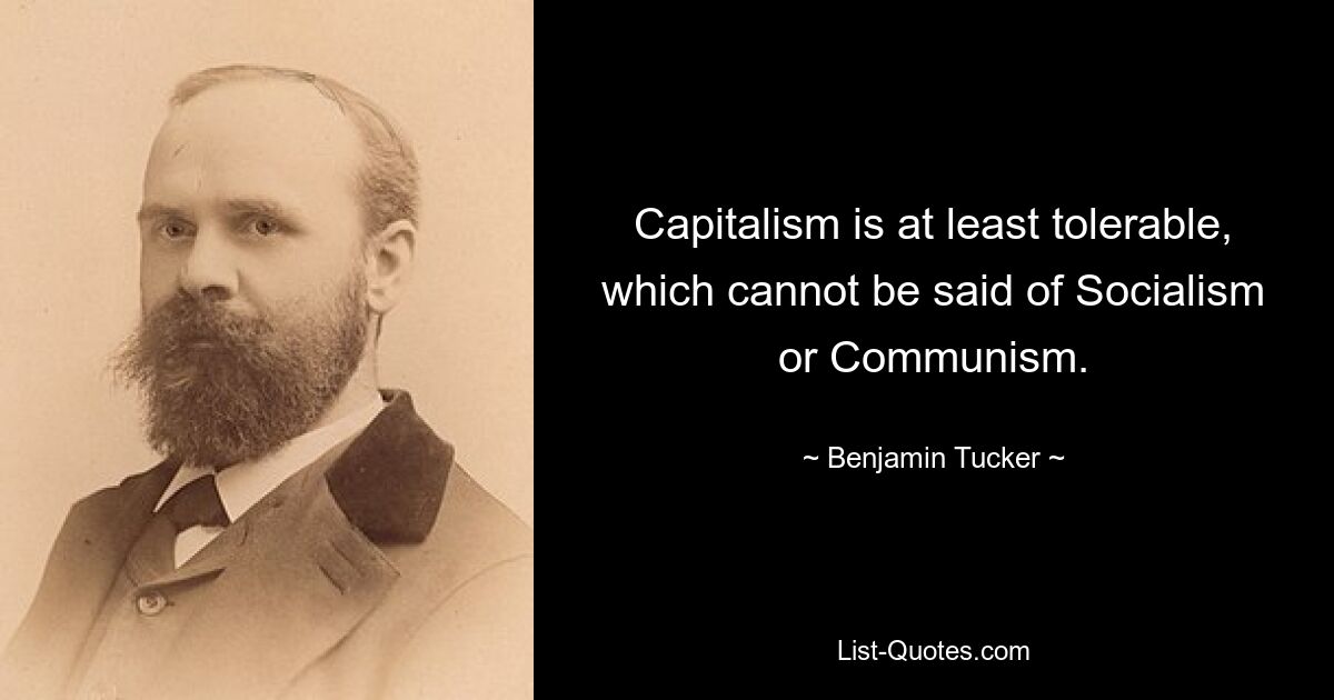 Capitalism is at least tolerable, which cannot be said of Socialism or Communism. — © Benjamin Tucker