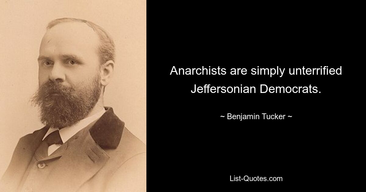 Anarchists are simply unterrified Jeffersonian Democrats. — © Benjamin Tucker