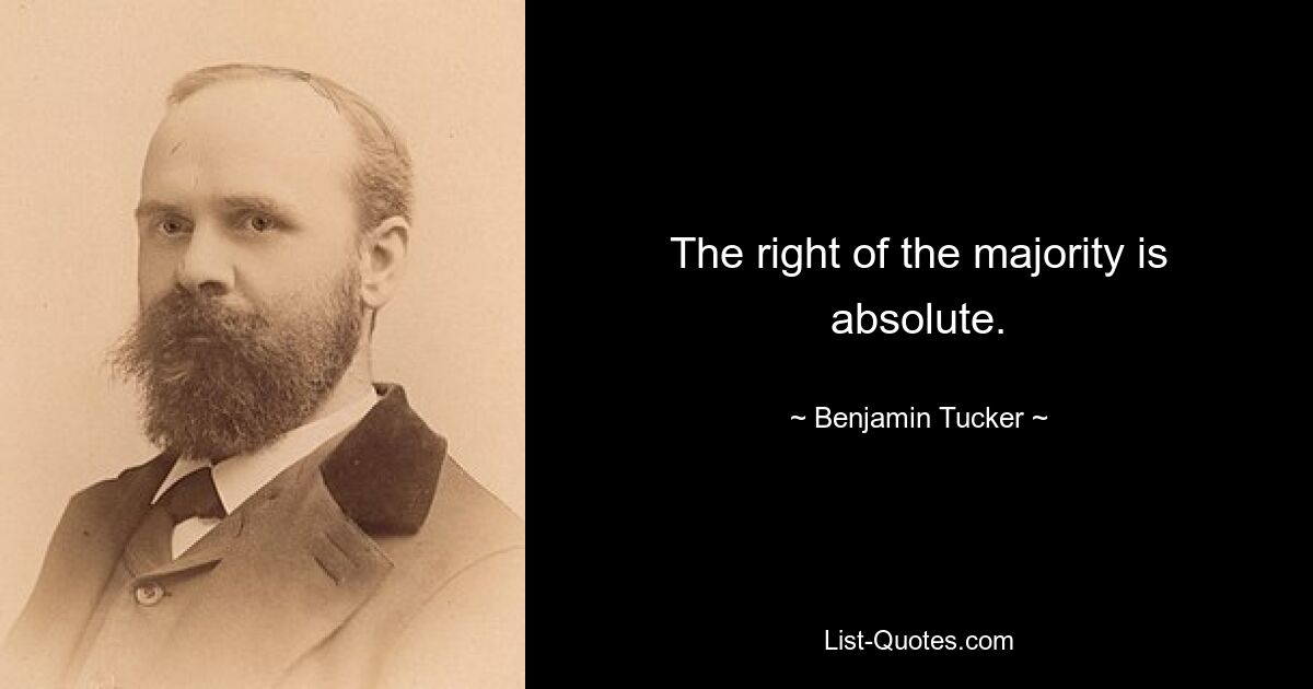 The right of the majority is absolute. — © Benjamin Tucker