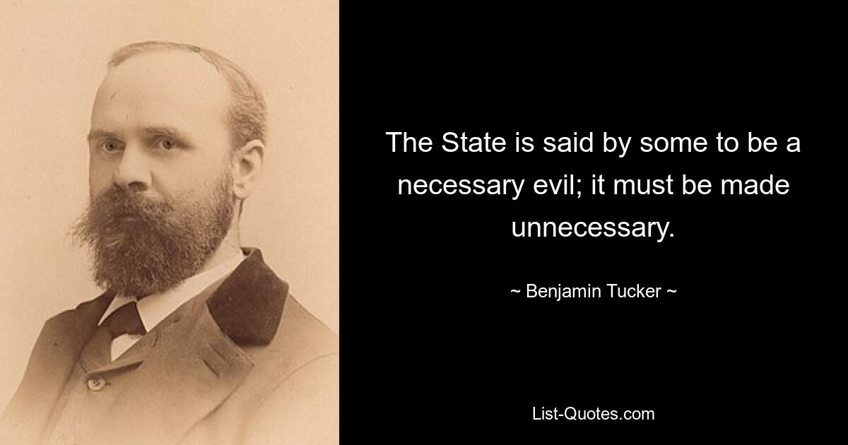 The State is said by some to be a necessary evil; it must be made unnecessary. — © Benjamin Tucker