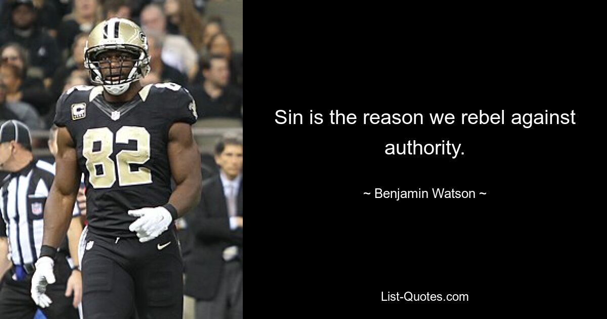 Sin is the reason we rebel against authority. — © Benjamin Watson