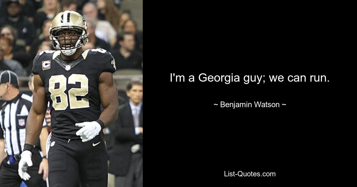 I'm a Georgia guy; we can run. — © Benjamin Watson