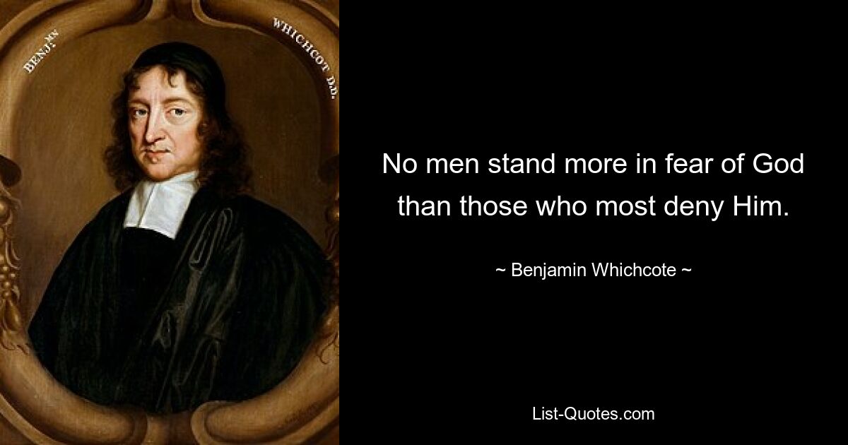 No men stand more in fear of God than those who most deny Him. — © Benjamin Whichcote