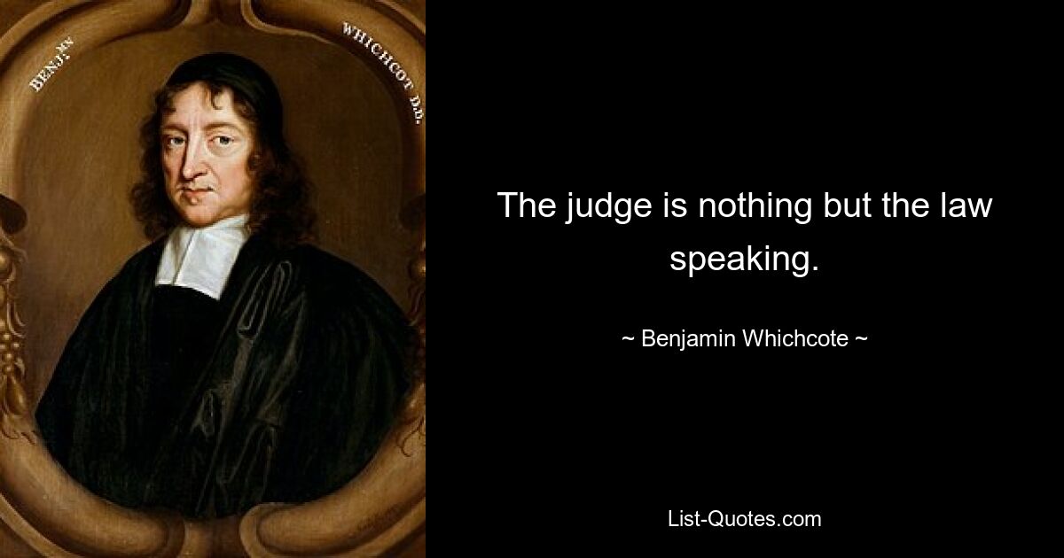 The judge is nothing but the law speaking. — © Benjamin Whichcote