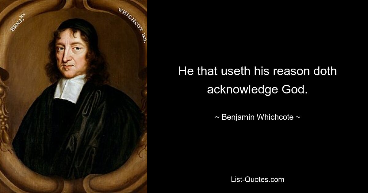 He that useth his reason doth acknowledge God. — © Benjamin Whichcote