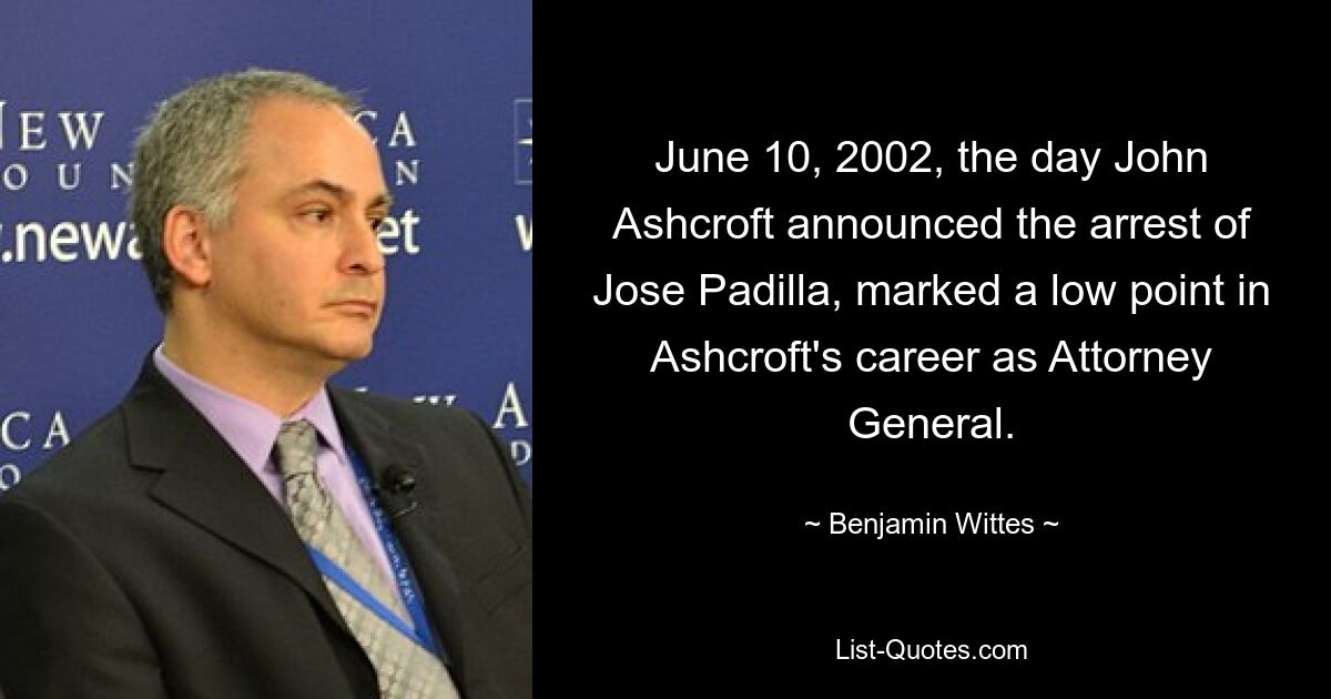 June 10, 2002, the day John Ashcroft announced the arrest of Jose Padilla, marked a low point in Ashcroft's career as Attorney General. — © Benjamin Wittes