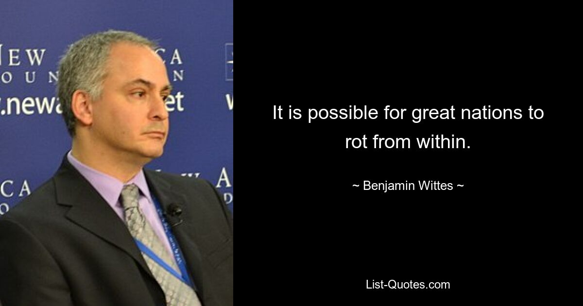 It is possible for great nations to rot from within. — © Benjamin Wittes