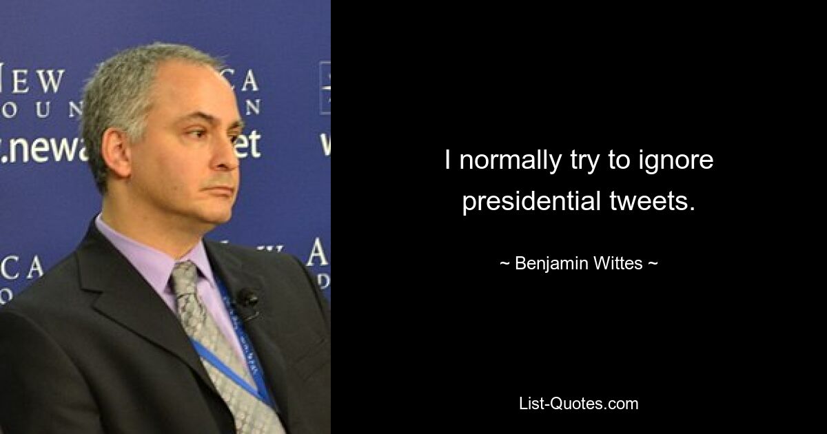 I normally try to ignore presidential tweets. — © Benjamin Wittes