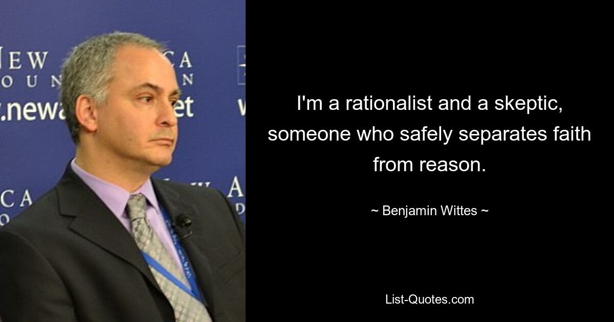 I'm a rationalist and a skeptic, someone who safely separates faith from reason. — © Benjamin Wittes