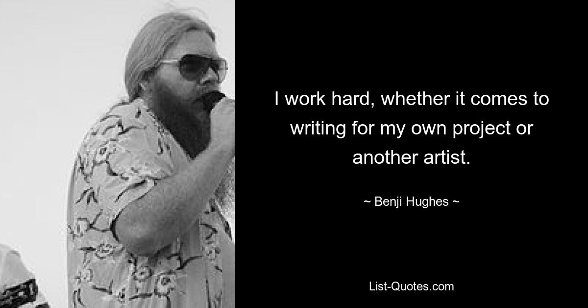 I work hard, whether it comes to writing for my own project or another artist. — © Benji Hughes