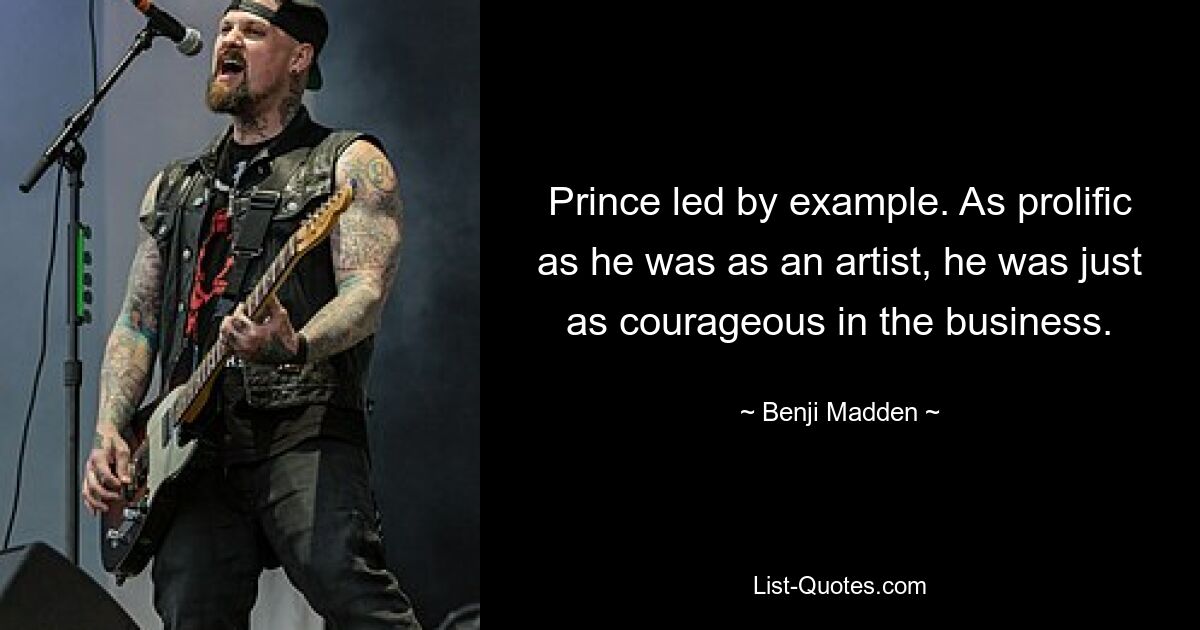 Prince led by example. As prolific as he was as an artist, he was just as courageous in the business. — © Benji Madden