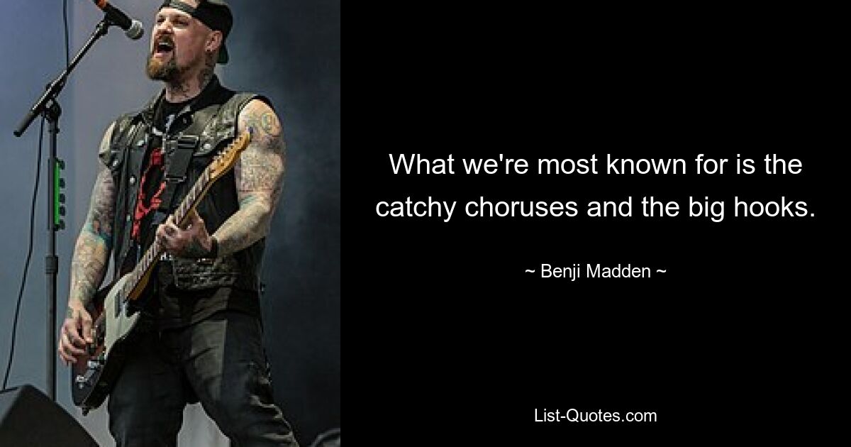 What we're most known for is the catchy choruses and the big hooks. — © Benji Madden