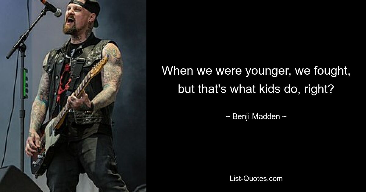 When we were younger, we fought, but that's what kids do, right? — © Benji Madden