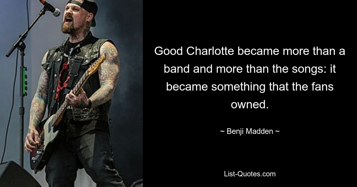 Good Charlotte became more than a band and more than the songs: it became something that the fans owned. — © Benji Madden