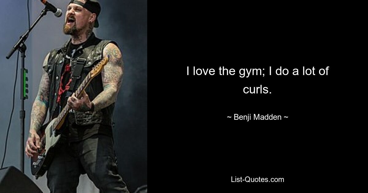 I love the gym; I do a lot of curls. — © Benji Madden