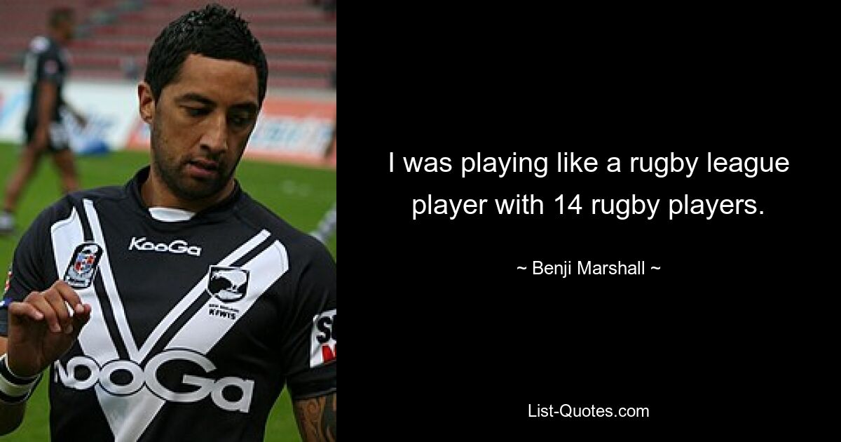 I was playing like a rugby league player with 14 rugby players. — © Benji Marshall