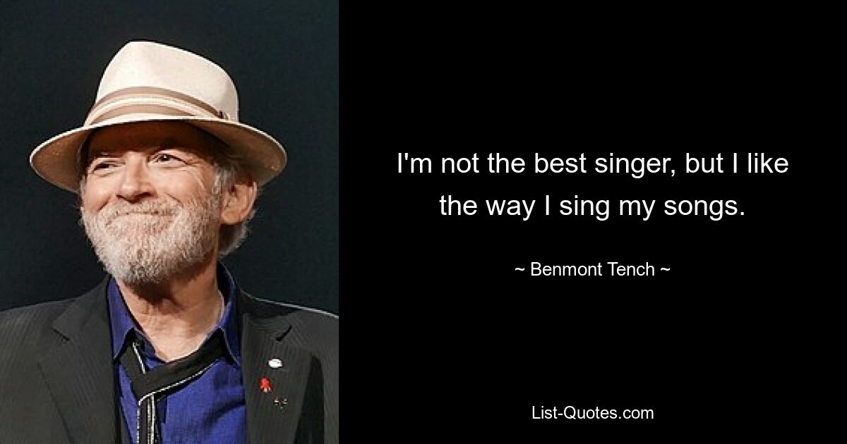 I'm not the best singer, but I like the way I sing my songs. — © Benmont Tench