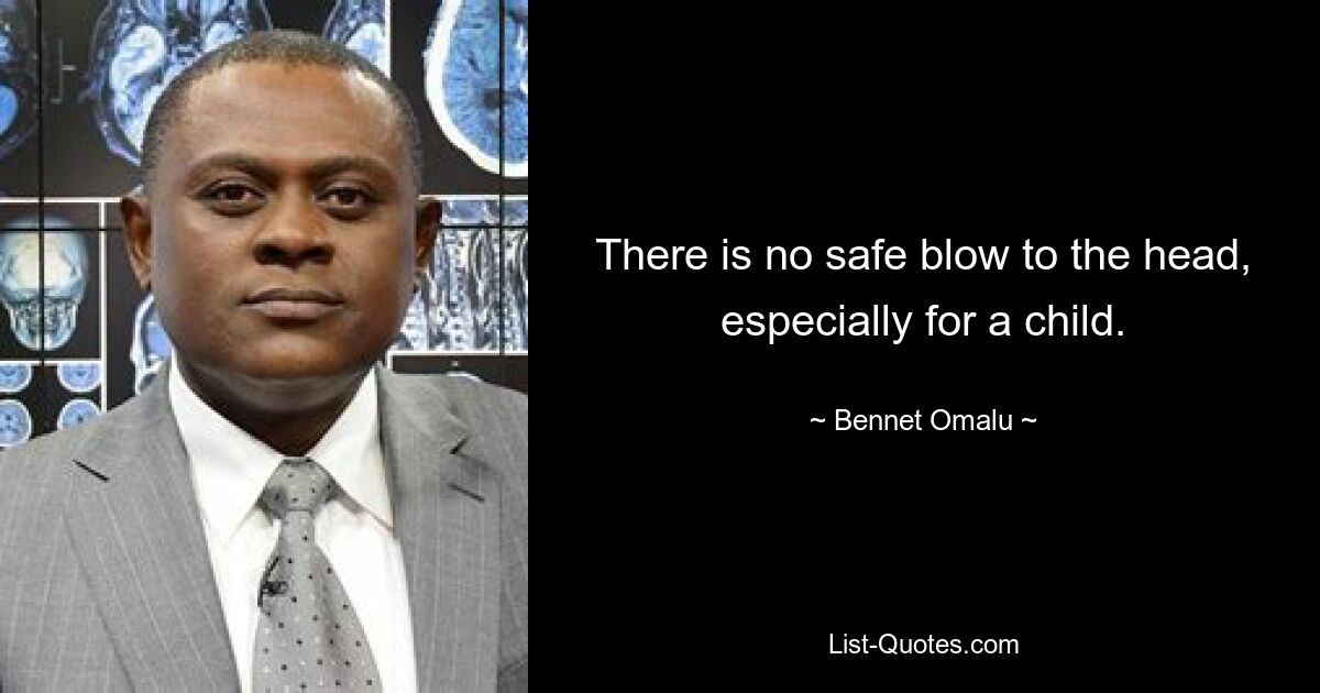 There is no safe blow to the head, especially for a child. — © Bennet Omalu