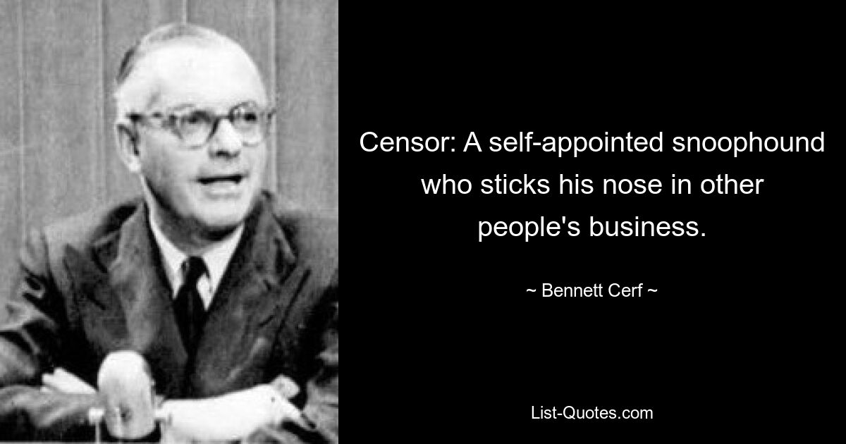 Censor: A self-appointed snoophound who sticks his nose in other people's business. — © Bennett Cerf