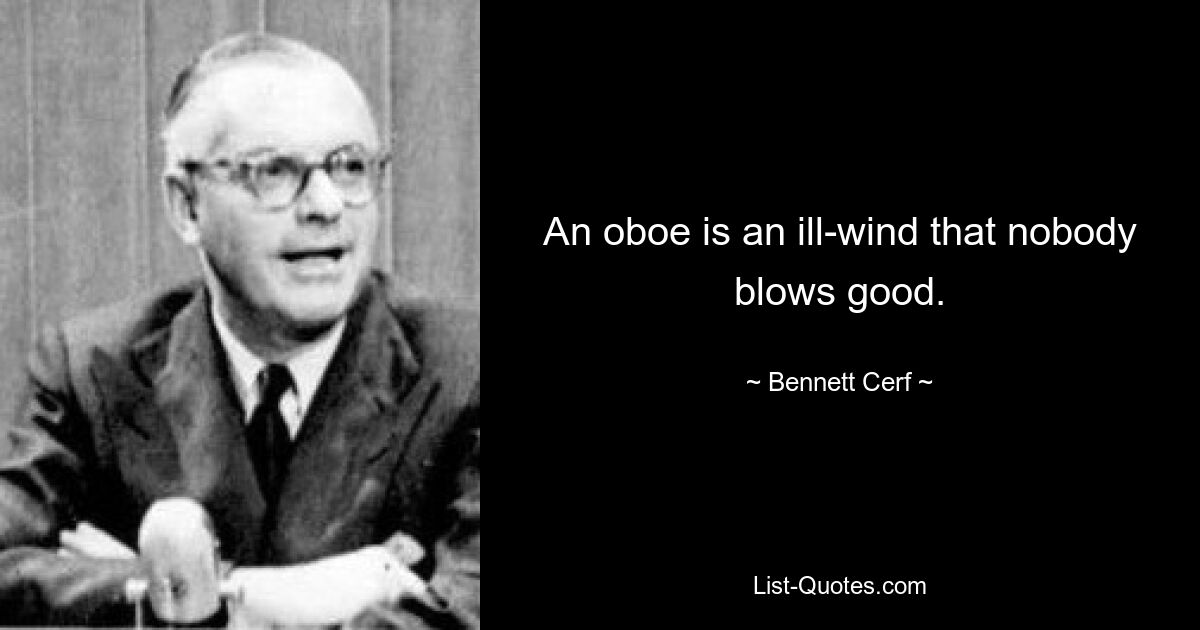 An oboe is an ill-wind that nobody blows good. — © Bennett Cerf