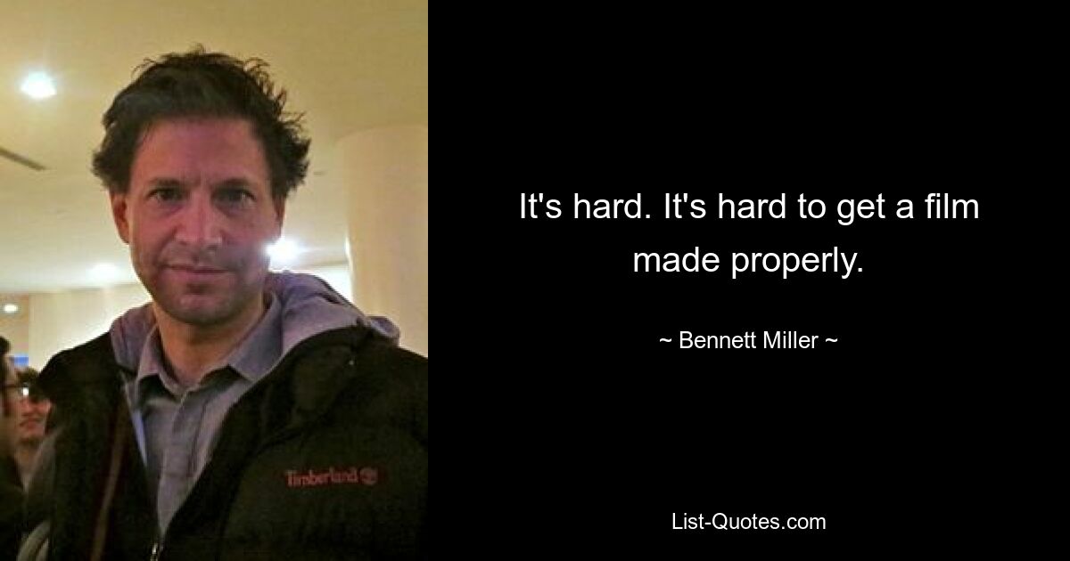 It's hard. It's hard to get a film made properly. — © Bennett Miller