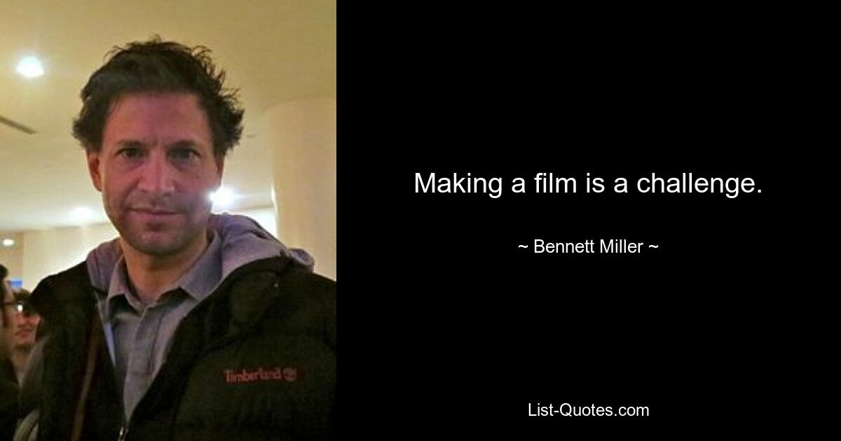 Making a film is a challenge. — © Bennett Miller