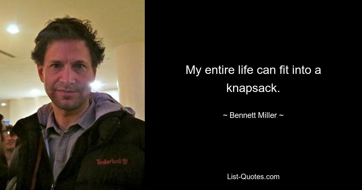 My entire life can fit into a knapsack. — © Bennett Miller