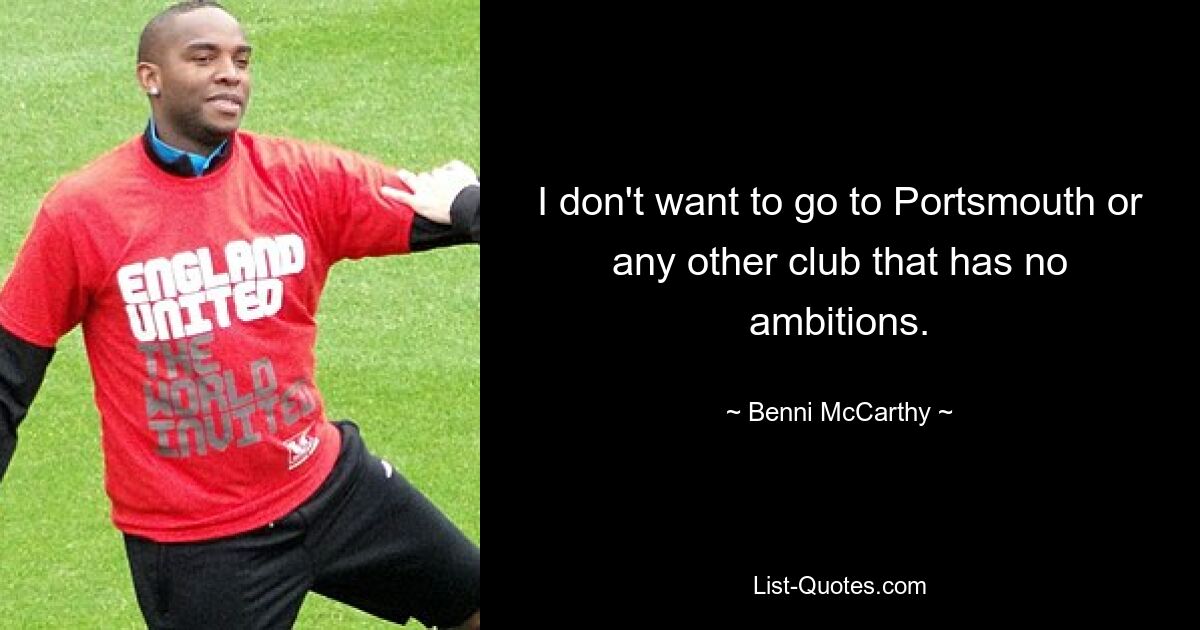 I don't want to go to Portsmouth or any other club that has no ambitions. — © Benni McCarthy