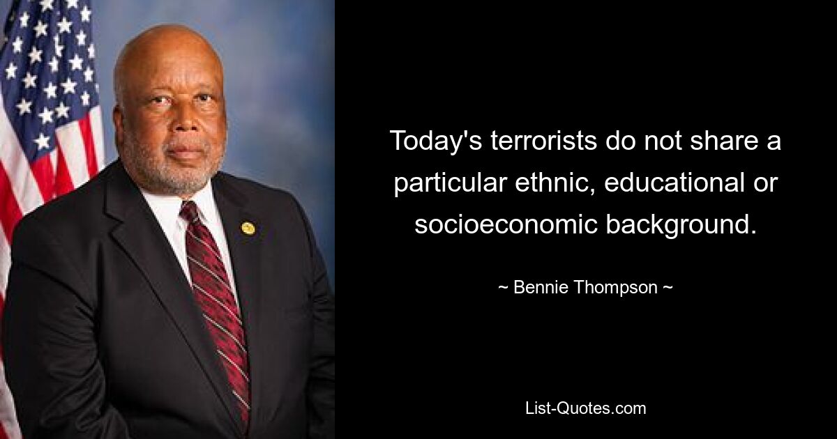 Today's terrorists do not share a particular ethnic, educational or socioeconomic background. — © Bennie Thompson