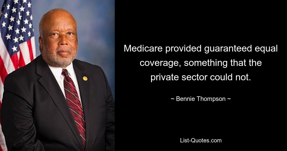 Medicare provided guaranteed equal coverage, something that the private sector could not. — © Bennie Thompson