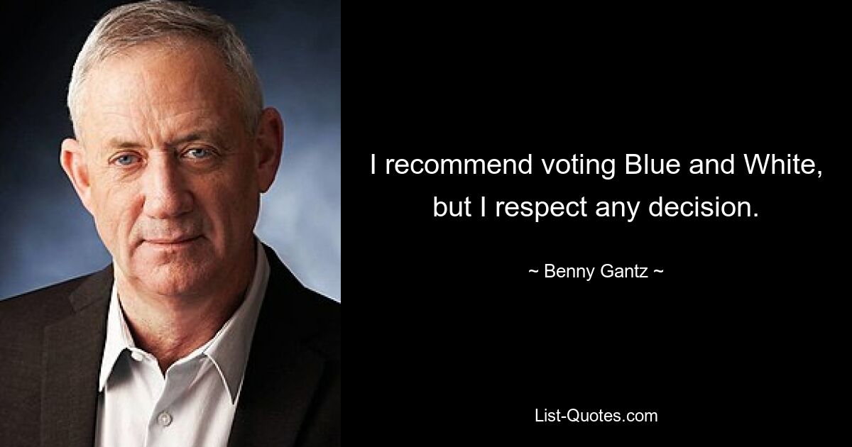 I recommend voting Blue and White, but I respect any decision. — © Benny Gantz