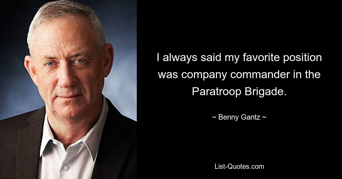 I always said my favorite position was company commander in the Paratroop Brigade. — © Benny Gantz