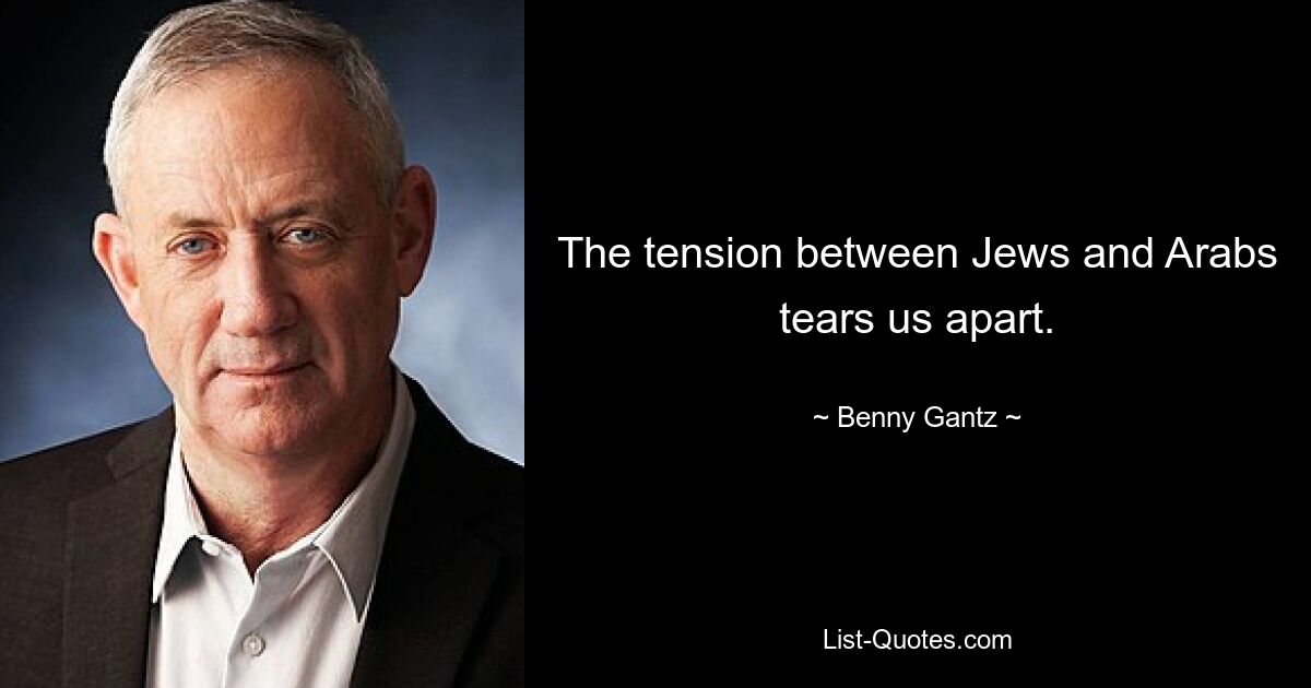 The tension between Jews and Arabs tears us apart. — © Benny Gantz