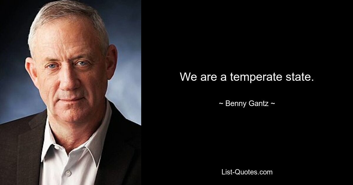 We are a temperate state. — © Benny Gantz