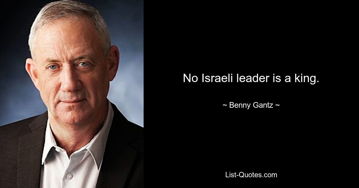 No Israeli leader is a king. — © Benny Gantz