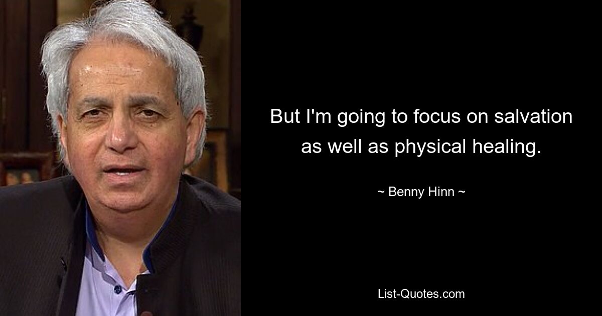 But I'm going to focus on salvation as well as physical healing. — © Benny Hinn