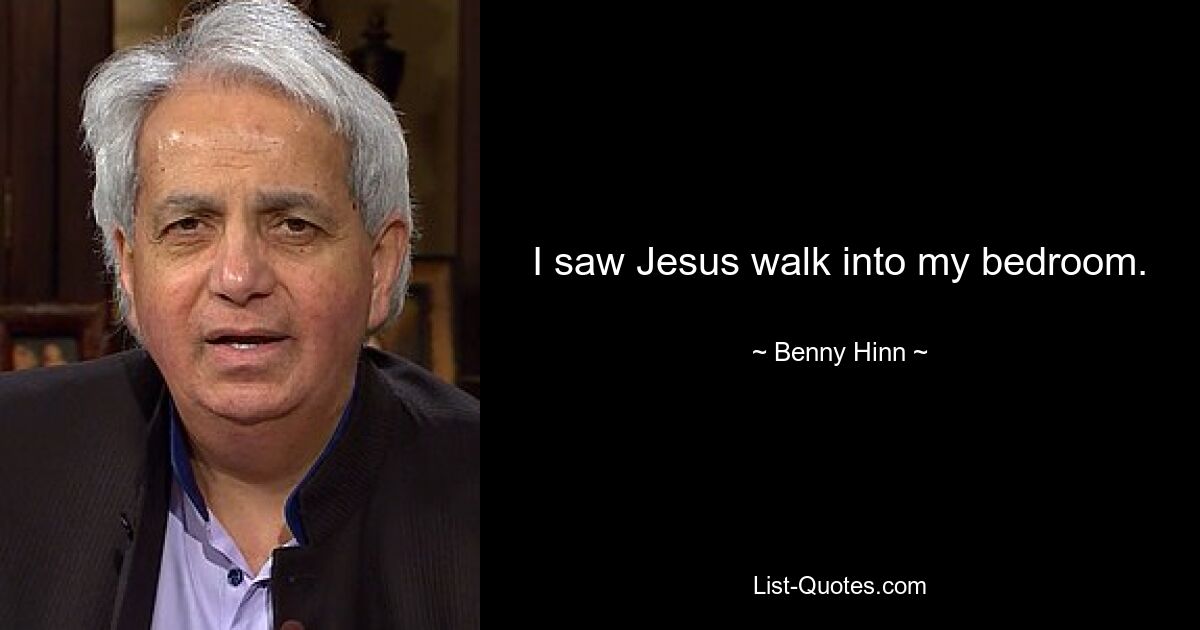 I saw Jesus walk into my bedroom. — © Benny Hinn